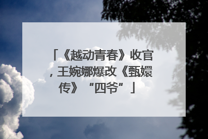 《越动青春》收官，王婉娜爆改《甄嬛传》“四爷”