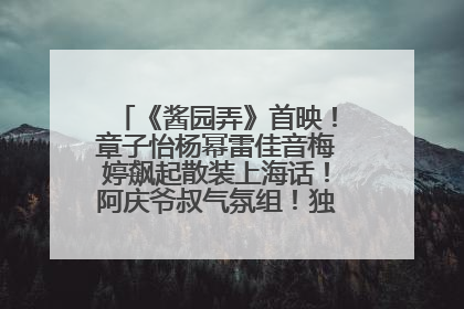 《酱园弄》首映！章子怡杨幂雷佳音梅婷飙起散装上海话！阿庆爷叔气氛组！独独没见他……