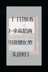 「甘快看」全省招商引资增长势头良好