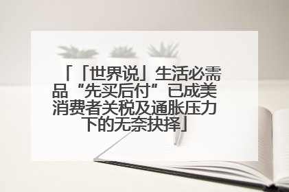 「世界说」生活必需品“先买后付”已成美消费者关税及通胀压力下的无奈抉择