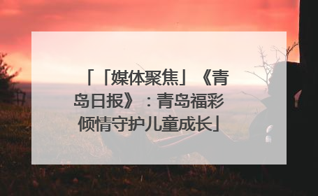 「媒体聚焦」《青岛日报》：青岛福彩倾情守护儿童成长