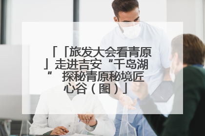 「旅发大会看青原」走进吉安“千岛湖” 探秘青原秘境匠心谷（图）