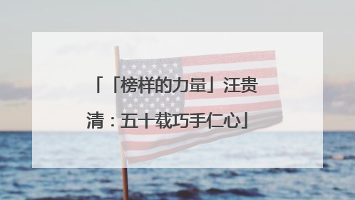 「榜样的力量」汪贵清：五十载巧手仁心