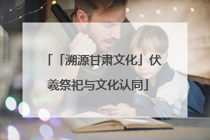 「溯源甘肃文化」伏羲祭祀与文化认同