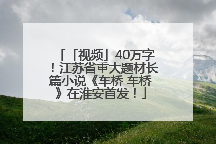 「视频」40万字！江苏省重大题材长篇小说《车桥 车桥》在淮安首发！