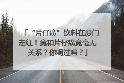 “片仔癀”饮料在厦门走红！竟和片仔癀竟毫无关系？你喝过吗？