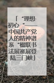 “理想·初心“——中国共产党人的精神谱系“楹联书法展巡展登陆三门峡