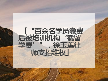 “百余名学员缴费后被培训机构‘截留学费’”，徐玉莲律师支招维权