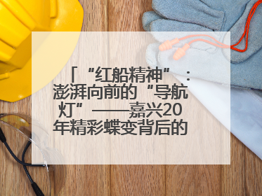 “红船精神”：澎湃向前的“导航灯”——嘉兴20年精彩蝶变背后的“精神密码”