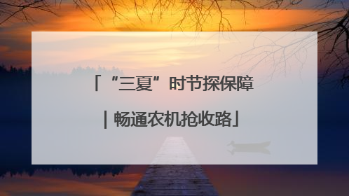 “三夏”时节探保障｜畅通农机抢收路