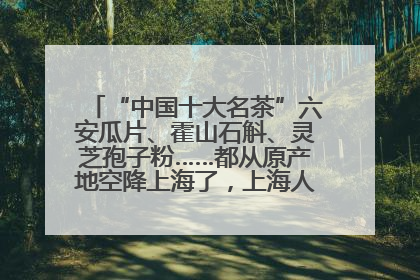 “中国十大名茶”六安瓜片、霍山石斛、灵芝孢子粉……都从原产地空降上海了，上海人这个周末得去农展中心逛逛咯～
