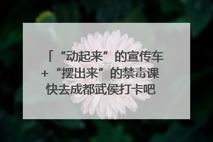 “动起来”的宣传车+“摆出来”的禁毒课 快去成都武侯打卡吧｜国际禁毒日