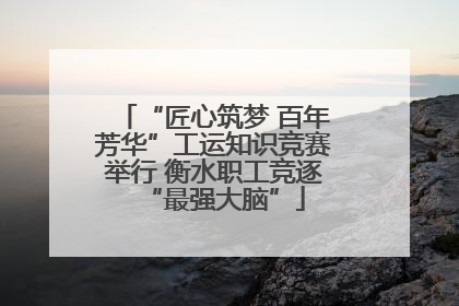 “匠心筑梦 百年芳华”工运知识竞赛举行 衡水职工竞逐“最强大脑”