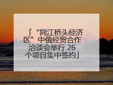 “同江桥头经济区”中俄经贸合作洽谈会举行 26个项目集中签约