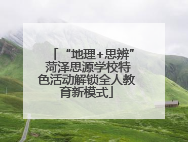 “地理+思辨” 菏泽思源学校特色活动解锁全人教育新模式