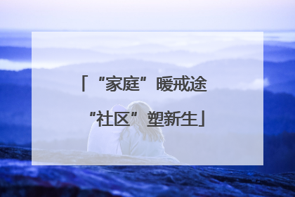 “家庭”暖戒途 “社区”塑新生