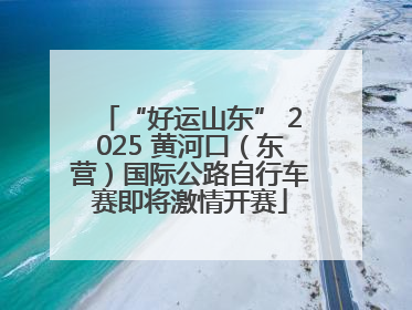 “好运山东” 2025 黄河口（东营）国际公路自行车赛即将激情开赛