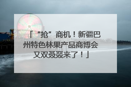 “抢”商机！新疆巴州特色林果产品商博会又双叒叕来了！