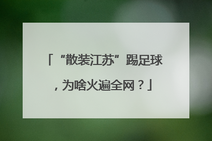 “散装江苏”踢足球，为啥火遍全网？