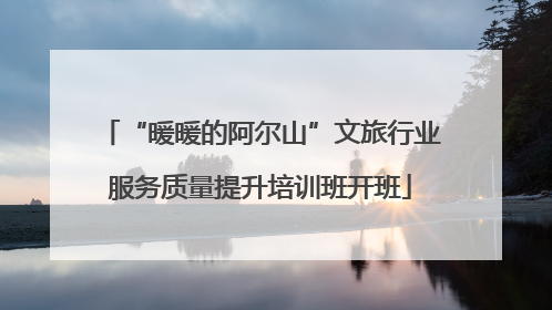 “暖暖的阿尔山”文旅行业服务质量提升培训班开班