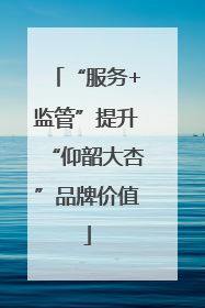 “服务+监管”提升“仰韶大杏”品牌价值