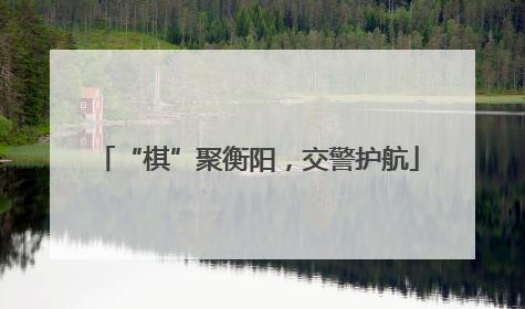 “棋”聚衡阳，交警护航