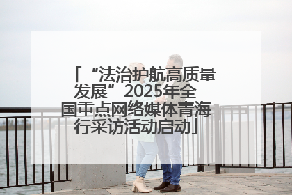 “法治护航高质量发展”2025年全国重点网络媒体青海行采访活动启动