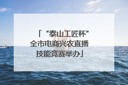 “泰山工匠杯”全市电商兴农直播技能竞赛举办