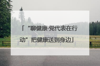 “聊健康·党代表在行动”把健康送到身边
