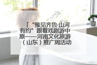 “豫见齐鲁·山河有约”跟着戏剧游中原——河南文化旅游（山东）推广周活动菏泽站活动举行