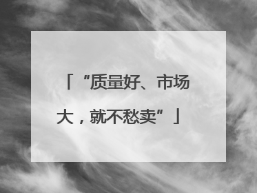 “质量好、市场大，就不愁卖”