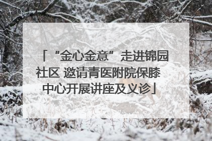 “金心金意”走进锦园社区 邀请青医附院保膝中心开展讲座及义诊