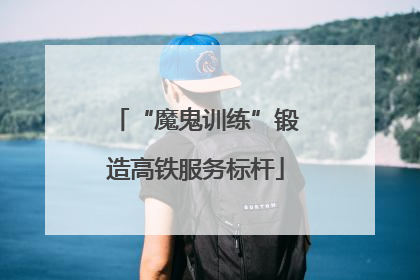 “魔鬼训练”锻造高铁服务标杆