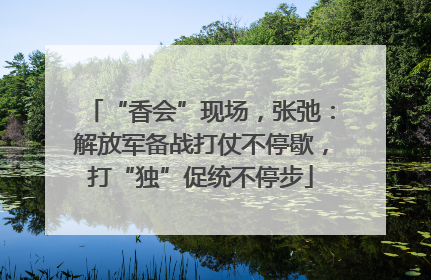 “香会”现场，张弛：解放军备战打仗不停歇，打“独”促统不停步
