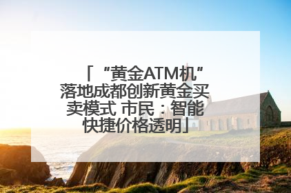 “黄金ATM机”落地成都创新黄金买卖模式 市民：智能快捷价格透明