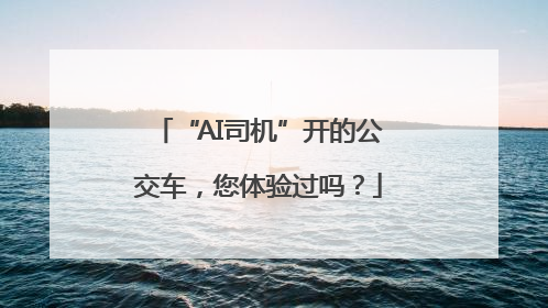 “AI司机”开的公交车，您体验过吗？