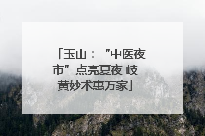玉山：“中医夜市”点亮夏夜 岐黄妙术惠万家