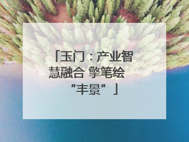 玉门：产业智慧融合 擎笔绘“丰景”