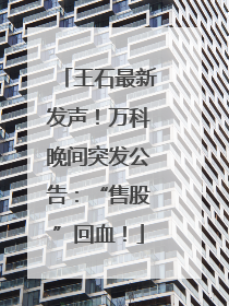 王石最新发声！万科晚间突发公告：“售股”回血！