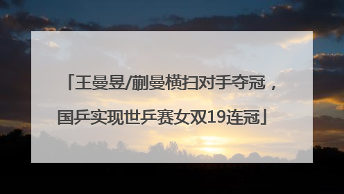 王曼昱/蒯曼横扫对手夺冠，国乒实现世乒赛女双19连冠