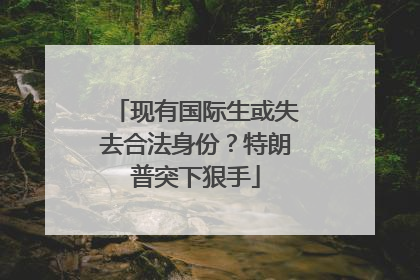 现有国际生或失去合法身份？特朗普突下狠手