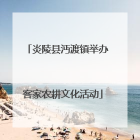 炎陵县沔渡镇举办客家农耕文化活动