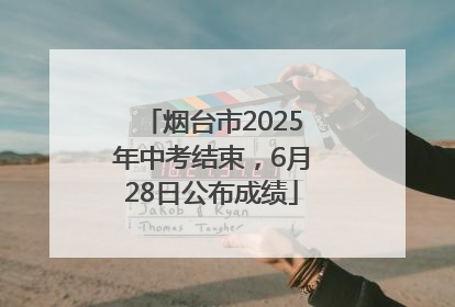 烟台市2025年中考结束，6月28日公布成绩