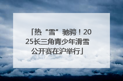 热“雪”驰骋！2025长三角青少年滑雪公开赛在沪举行