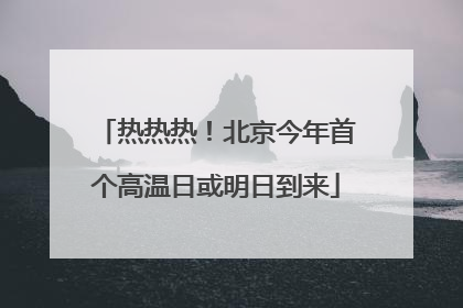热热热！北京今年首个高温日或明日到来