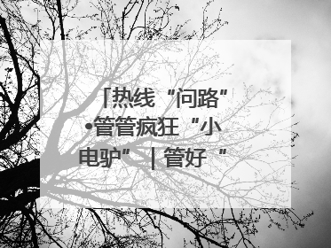 热线“问路”•管管疯狂“小电驴”｜管好“小电驴”需多部门形成合力