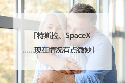 特斯拉、SpaceX……现在情况有点微妙