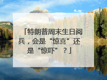 特朗普周末生日阅兵，会是“惊喜”还是“惊吓”？