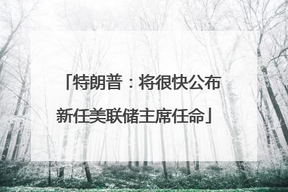 特朗普：将很快公布新任美联储主席任命