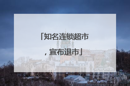 知名连锁超市，宣布退市
